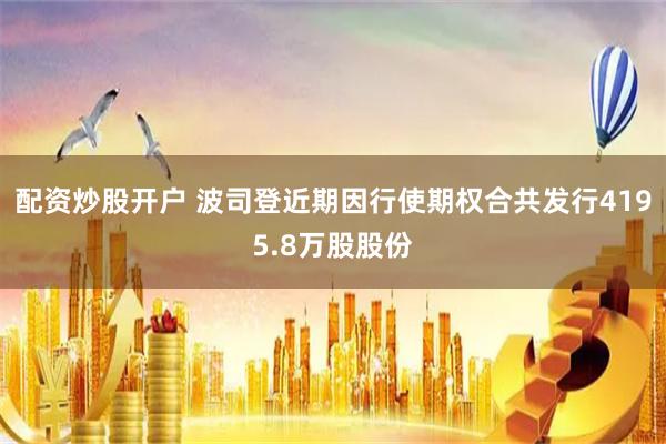 配资炒股开户 波司登近期因行使期权合共发行4195.8万股股份