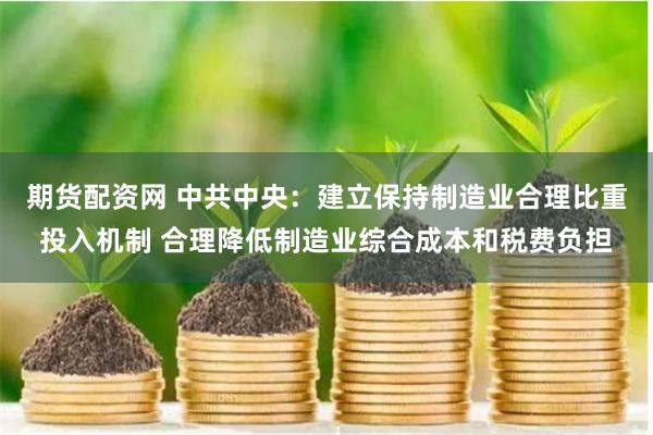 期货配资网 中共中央：建立保持制造业合理比重投入机制 合理降低制造业综合成本和税费负担