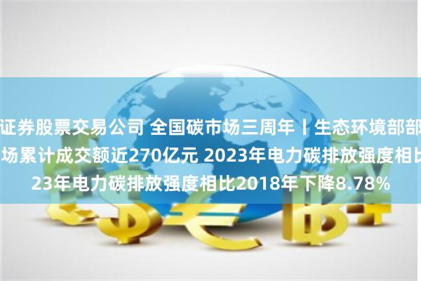 证券股票交易公司 全国碳市场三周年丨生态环境部部长黄润秋：全国碳市场累计成交额近270亿元 2023年电力碳排放强度相比2018年下降8.78%