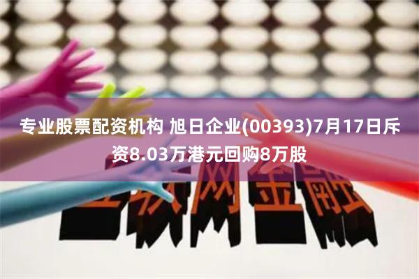 专业股票配资机构 旭日企业(00393)7月17日斥资8.03万港元回购8万股